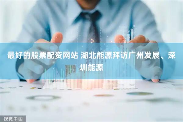 最好的股票配资网站 湖北能源拜访广州发展、深圳能源