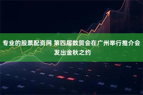 专业的股票配资网 第四届数贸会在广州举行推介会 发出金秋之约