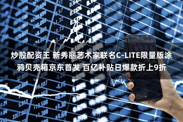 炒股配资王 新秀丽艺术家联名C-LITE限量版涂鸦贝壳箱京东首发 百亿补贴日爆款折上9折