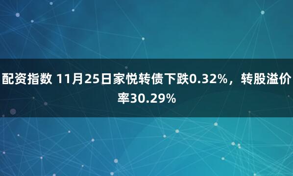 配资指数 11月25日家悦转债下跌0.32%，转股溢价率30.29%