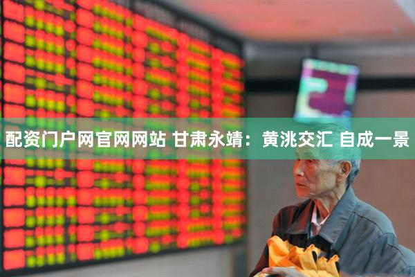 配资门户网官网网站 甘肃永靖：黄洮交汇 自成一景